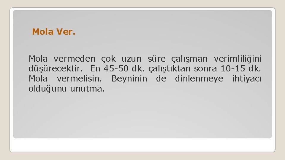 Mola Ver. Mola vermeden çok uzun süre çalışman verimliliğini düşürecektir. En 45 -50 dk.