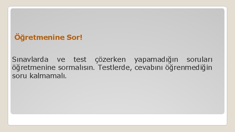 Öğretmenine Sor! Sınavlarda ve test çözerken yapamadığın soruları öğretmenine sormalısın. Testlerde, cevabını öğrenmediğin soru