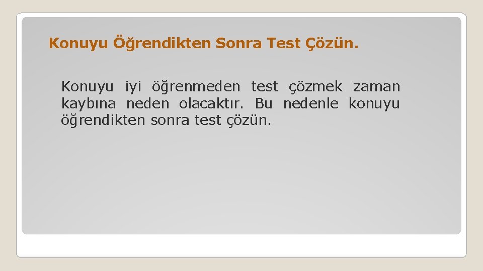 Konuyu Öğrendikten Sonra Test Çözün. Konuyu iyi öğrenmeden test çözmek zaman kaybına neden olacaktır.