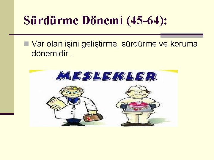 Sürdürme Dönemi (45 -64): n Var olan işini geliştirme, sürdürme ve koruma dönemidir. 