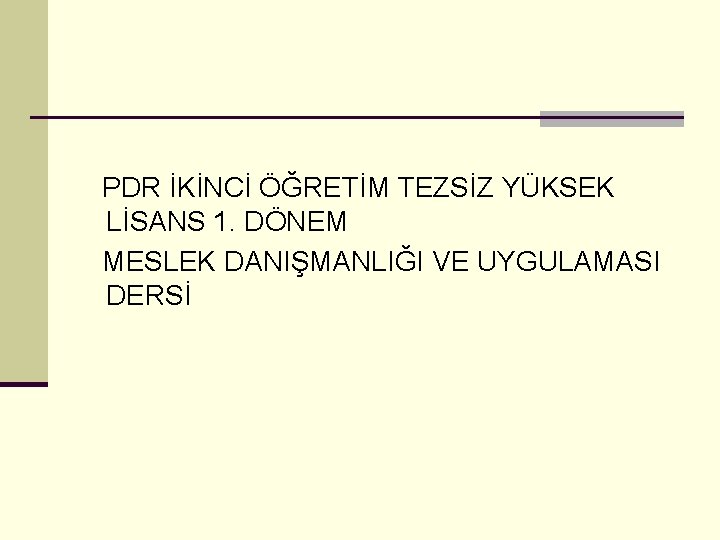 PDR İKİNCİ ÖĞRETİM TEZSİZ YÜKSEK LİSANS 1. DÖNEM MESLEK DANIŞMANLIĞI VE UYGULAMASI DERSİ 