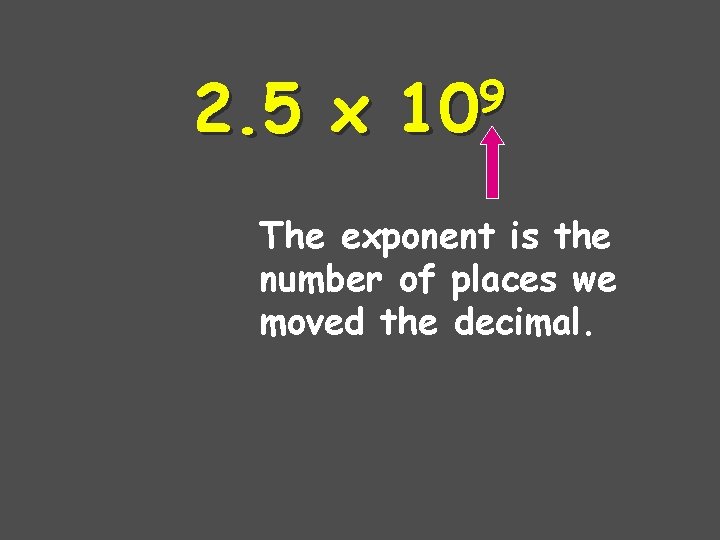 2. 5 x 9 10 The exponent is the number of places we moved
