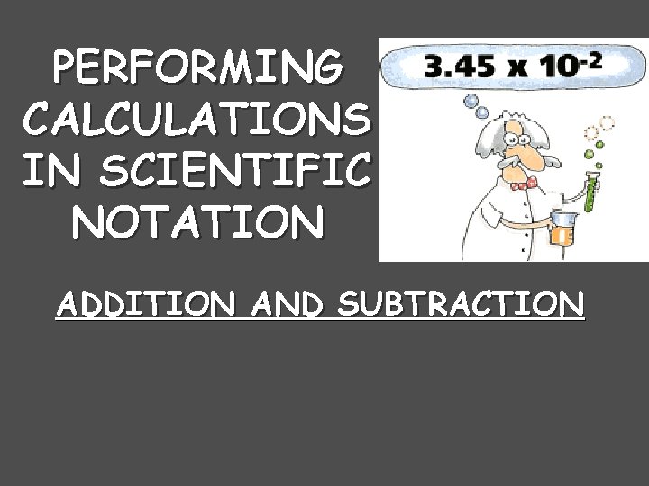 PERFORMING CALCULATIONS IN SCIENTIFIC NOTATION ADDITION AND SUBTRACTION 