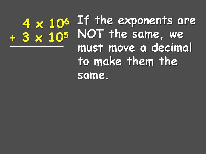4 + 3 106 x x 105 If the exponents are NOT the same,