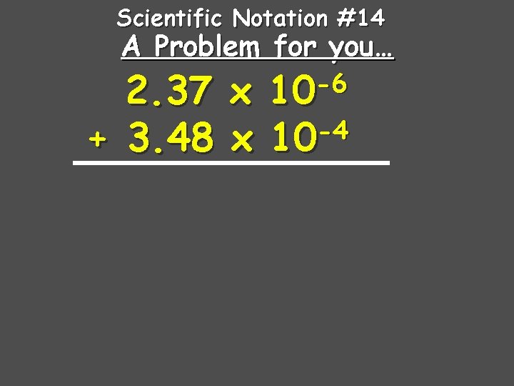 Scientific Notation #14 A Problem for you… -6 10 2. 37 x -4 +