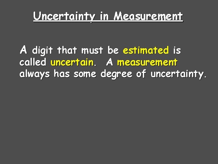 Uncertainty in Measurement A digit that must be estimated is called uncertain. A measurement