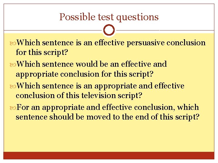 Possible test questions Which sentence is an effective persuasive conclusion for this script? Which