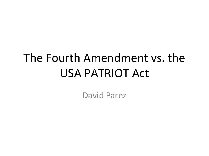 The Fourth Amendment vs. the USA PATRIOT Act David Parez 