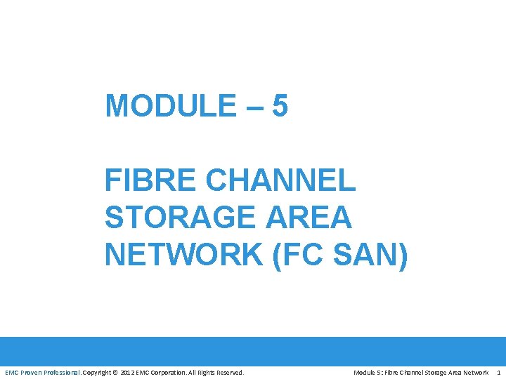 MODULE – 5 FIBRE CHANNEL STORAGE AREA NETWORK (FC SAN) EMC Proven Professional. Copyright