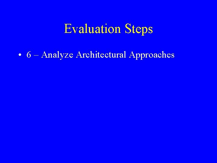 Evaluation Steps • 6 – Analyze Architectural Approaches 