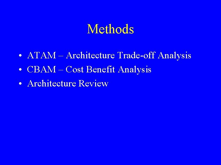 Methods • ATAM – Architecture Trade-off Analysis • CBAM – Cost Benefit Analysis •