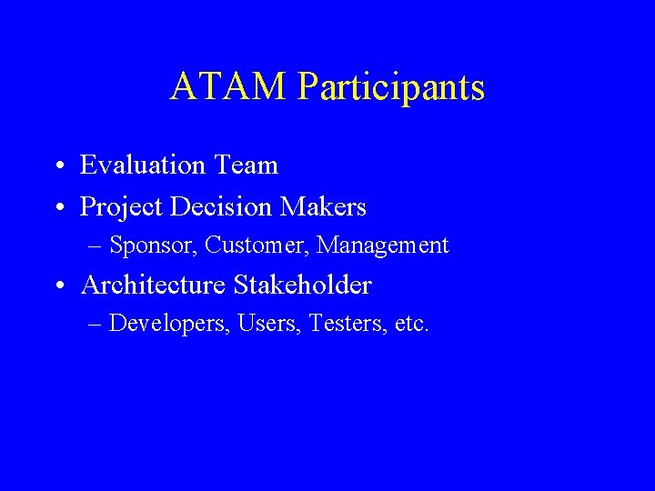 ATAM Participants • Evaluation Team • Project Decision Makers – Sponsor, Customer, Management •