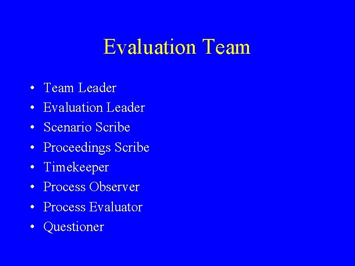 Evaluation Team • • Team Leader Evaluation Leader Scenario Scribe Proceedings Scribe Timekeeper Process