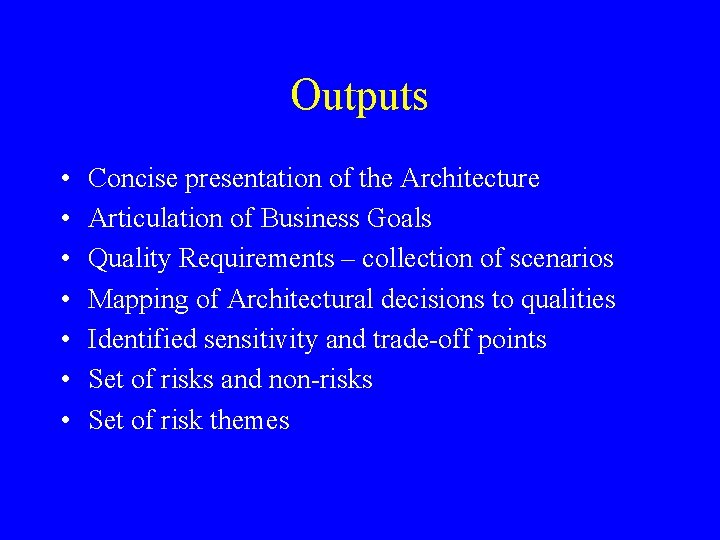 Outputs • • Concise presentation of the Architecture Articulation of Business Goals Quality Requirements