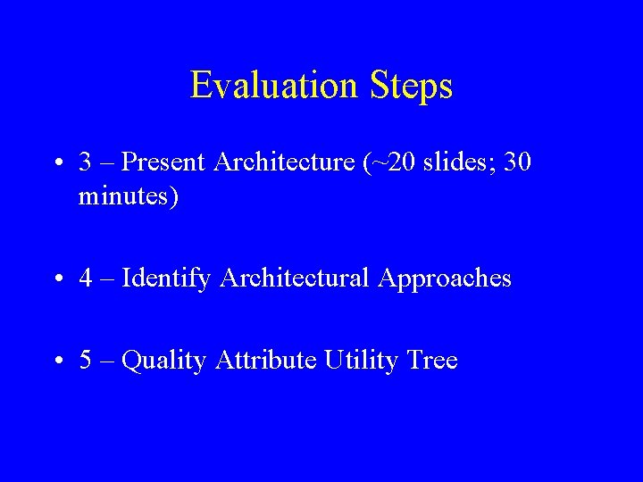 Evaluation Steps • 3 – Present Architecture (~20 slides; 30 minutes) • 4 –