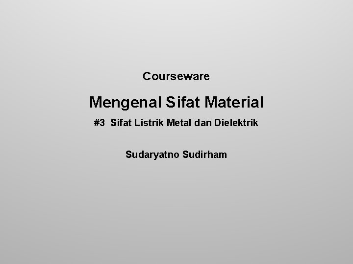 Courseware Mengenal Sifat Material #3 Sifat Listrik Metal dan Dielektrik Sudaryatno Sudirham 