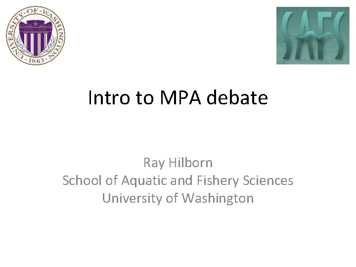 Intro to MPA debate Ray Hilborn School of Aquatic and Fishery Sciences University of