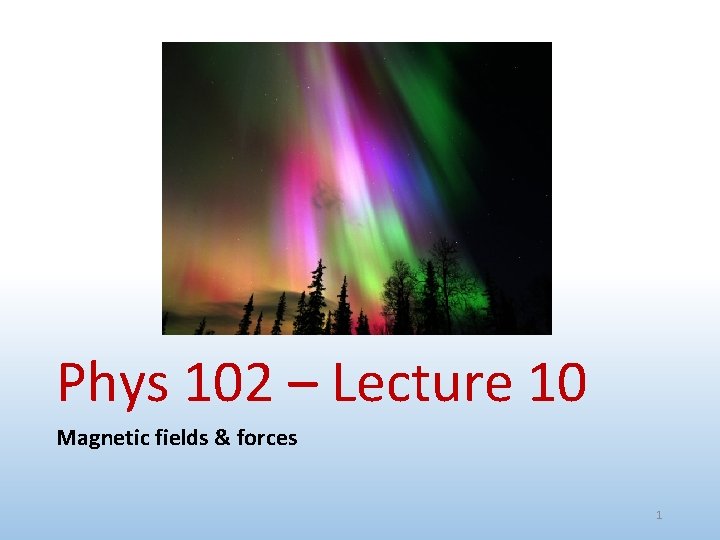 Phys 102 – Lecture 10 Magnetic fields & forces 1 