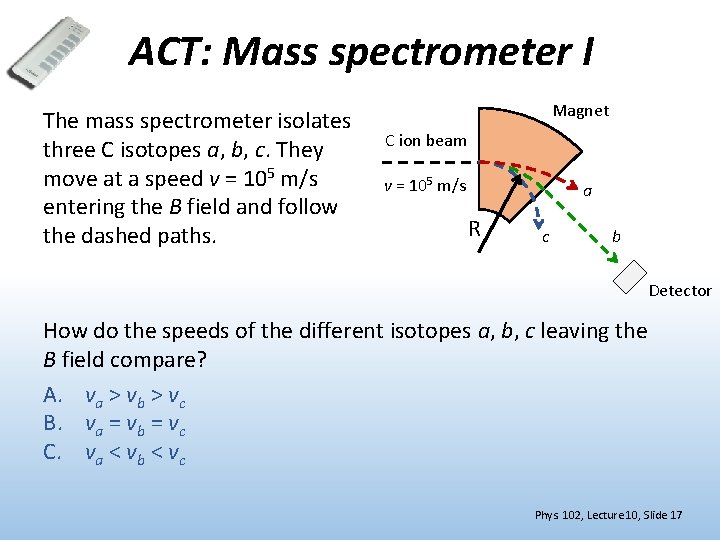 ACT: Mass spectrometer I The mass spectrometer isolates three C isotopes a, b, c.