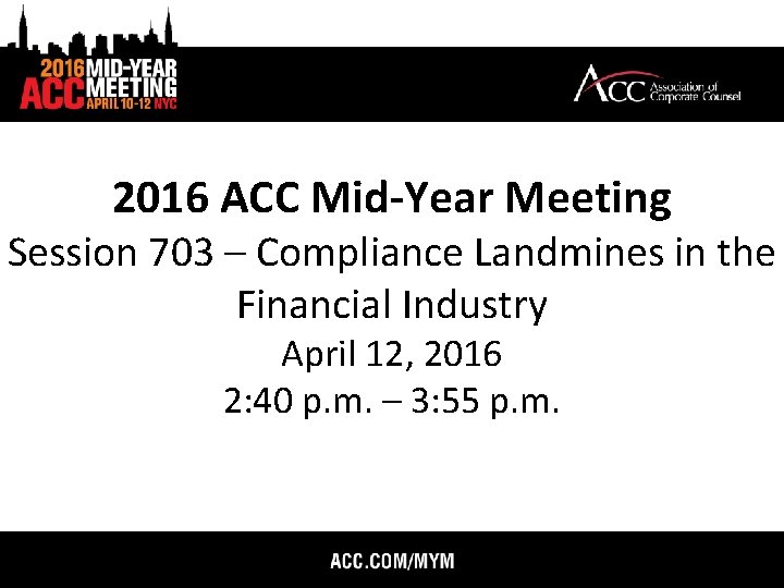 2016 ACC Mid-Year Meeting Session 703 – Compliance Landmines in the Financial Industry April