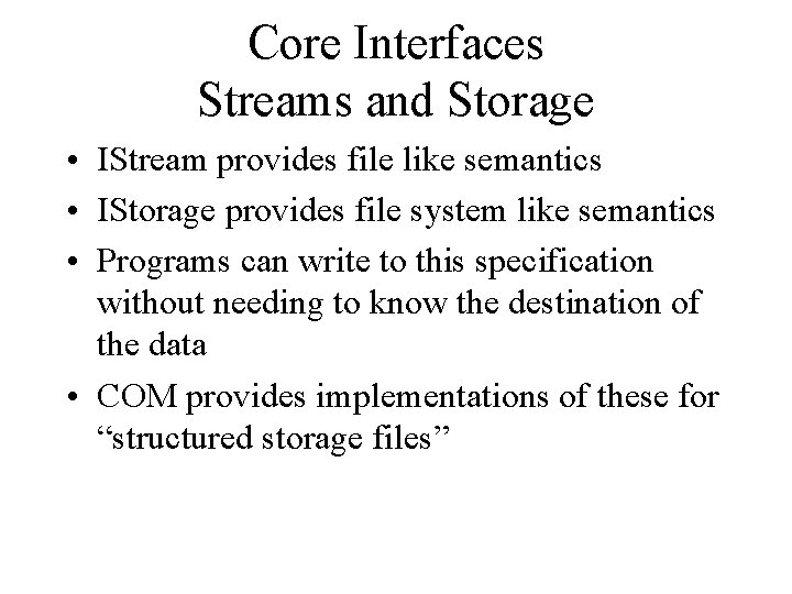 Core Interfaces Streams and Storage • IStream provides file like semantics • IStorage provides
