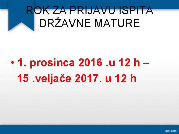 ROK ZA PRIJAVU ISPITA DRŽAVNE MATURE • 1. prosinca 2016. u 12 h –