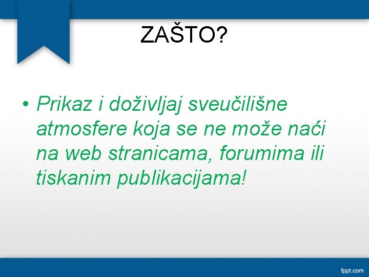 ZAŠTO? • Prikaz i doživljaj sveučilišne atmosfere koja se ne može naći na web