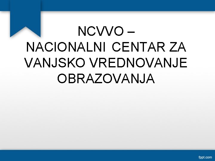 NCVVO – NACIONALNI CENTAR ZA VANJSKO VREDNOVANJE OBRAZOVANJA 