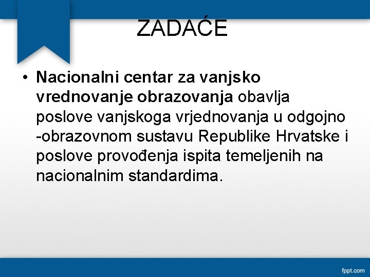 ZADAĆE • Nacionalni centar za vanjsko vrednovanje obrazovanja obavlja poslove vanjskoga vrjednovanja u odgojno