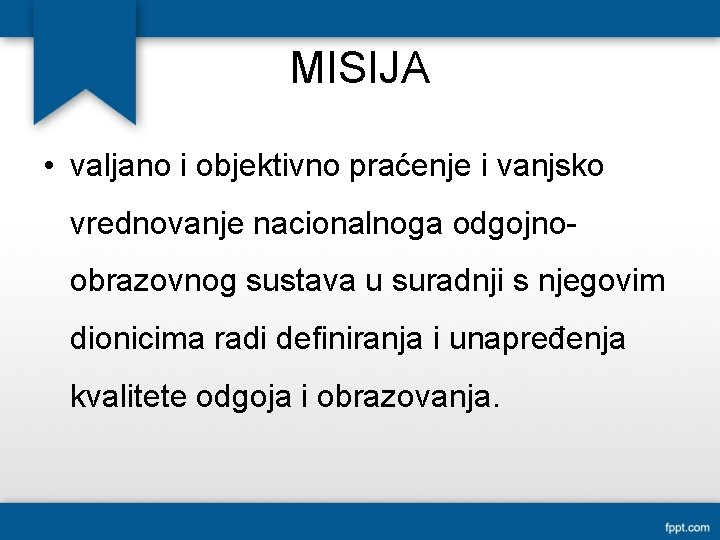 MISIJA • valjano i objektivno praćenje i vanjsko vrednovanje nacionalnoga odgojnoobrazovnog sustava u suradnji