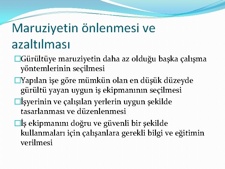 Maruziyetin önlenmesi ve azaltılması �Gürültüye maruziyetin daha az olduğu başka çalışma yöntemlerinin seçilmesi �Yapılan