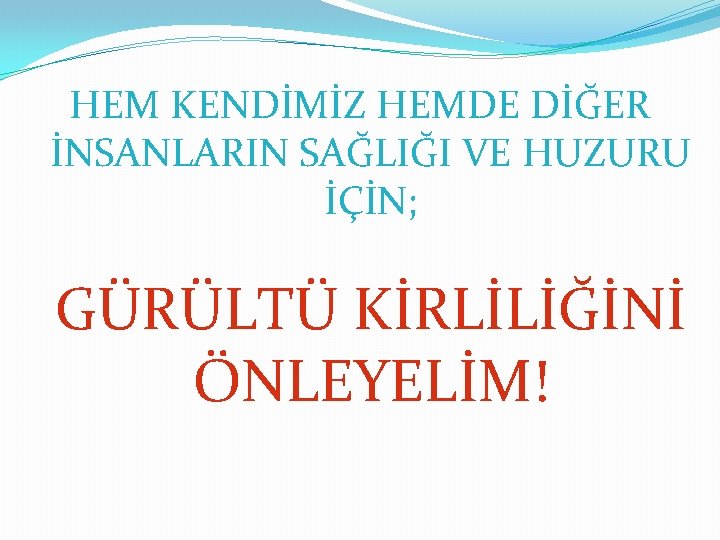 HEM KENDİMİZ HEMDE DİĞER İNSANLARIN SAĞLIĞI VE HUZURU İÇİN; GÜRÜLTÜ KİRLİLİĞİNİ ÖNLEYELİM! 