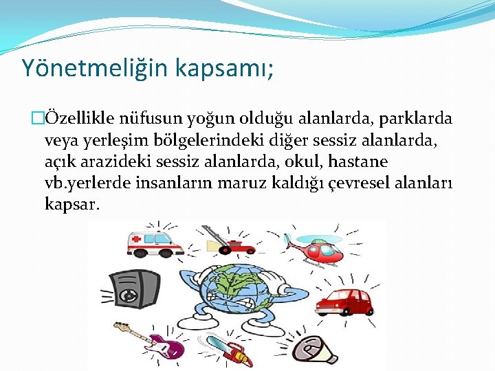 Yönetmeliğin kapsamı; �Özellikle nüfusun yoğun olduğu alanlarda, parklarda veya yerleşim bölgelerindeki diğer sessiz alanlarda,