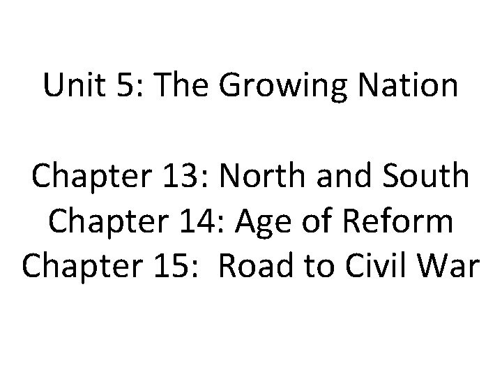 Unit 5: The Growing Nation Chapter 13: North and South Chapter 14: Age of