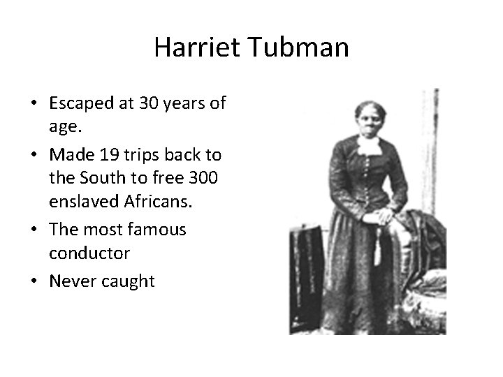 Harriet Tubman • Escaped at 30 years of age. • Made 19 trips back