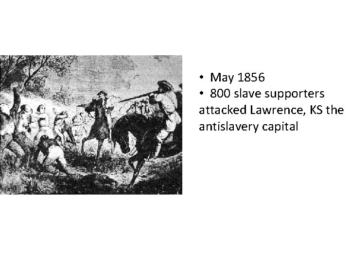  • May 1856 • 800 slave supporters attacked Lawrence, KS the antislavery capital