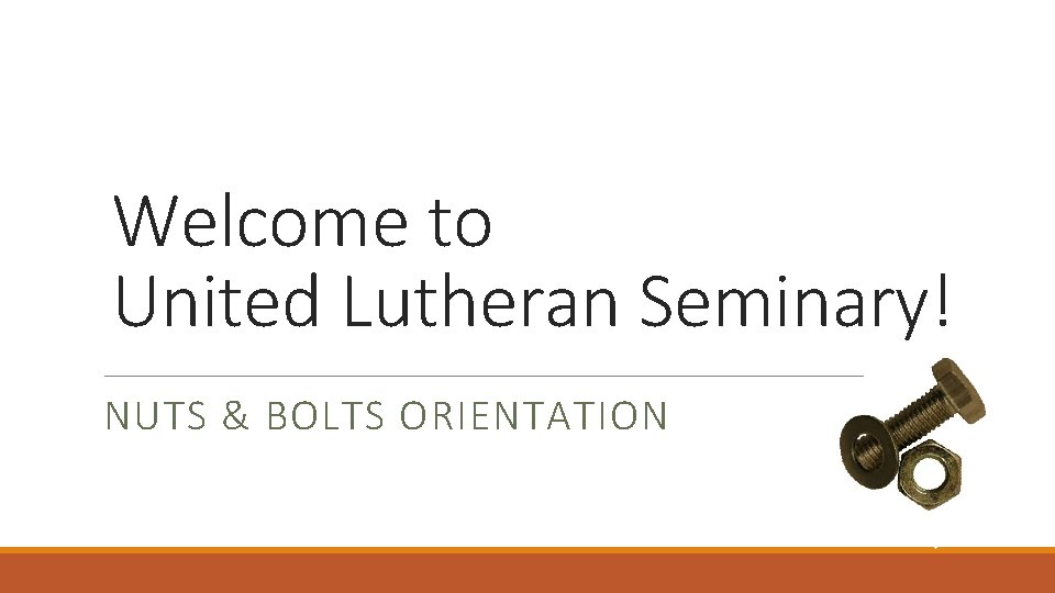 Welcome to United Lutheran Seminary! NUTS & BOLTS ORIENTATION 