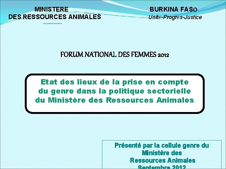 MINISTERE DES RESSOURCES ANIMALES BURKINA FASO Unité-Progrès-Justice ------- FORUM NATIONAL DES FEMMES 2012 Etat