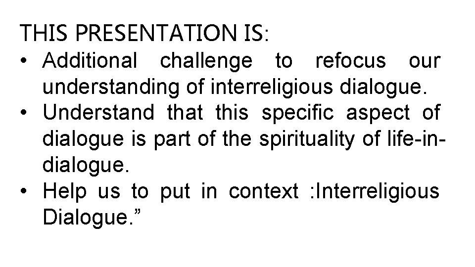 THIS PRESENTATION IS: • Additional challenge to refocus our understanding of interreligious dialogue. •