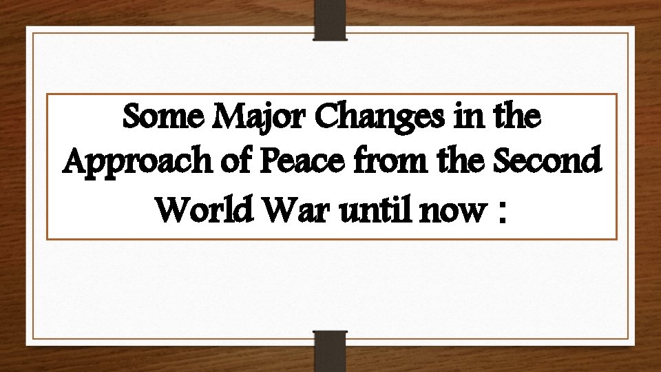Some Major Changes in the Approach of Peace from the Second World War until