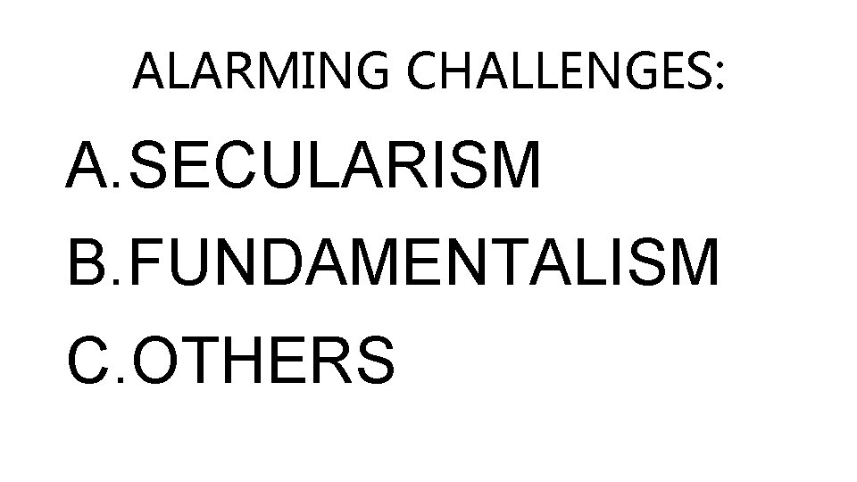 ALARMING CHALLENGES: A. SECULARISM B. FUNDAMENTALISM C. OTHERS 
