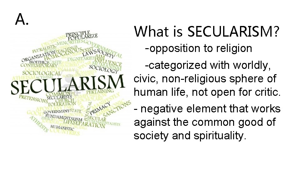 A. What is SECULARISM? -opposition to religion -categorized with worldly, civic, non-religious sphere of