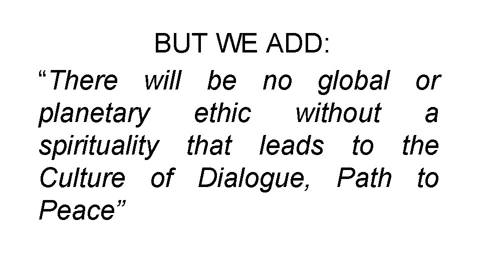 BUT WE ADD: “There will be no global or planetary ethic without a spirituality