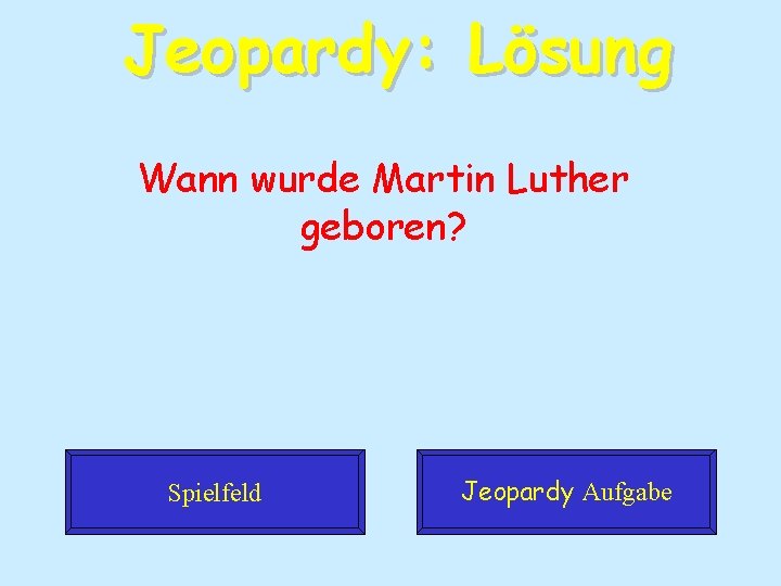 Jeopardy: Lösung Wann wurde Martin Luther geboren? Spielfeld Jeopardy Aufgabe 