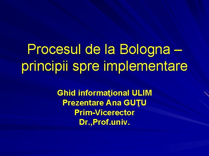 Procesul de la Bologna – principii spre implementare Ghid informaţional ULIM Prezentare Ana GUŢU