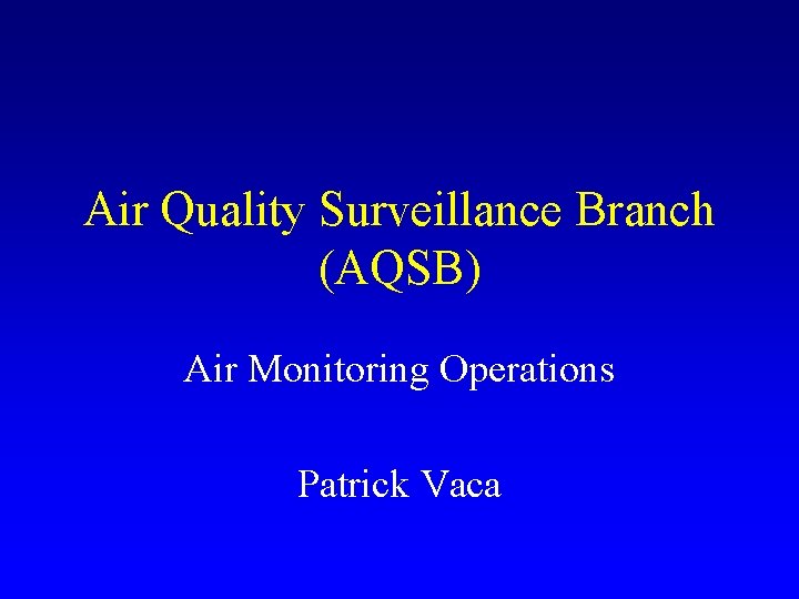 Air Quality Surveillance Branch (AQSB) Air Monitoring Operations Patrick Vaca 