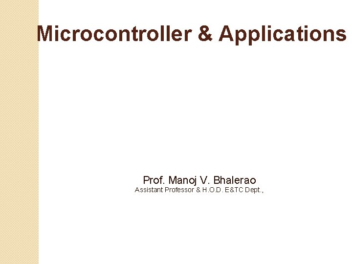 Microcontroller & Applications Prof. Manoj V. Bhalerao Assistant Professor & H. O. D. E&TC