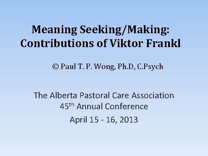 Meaning Seeking/Making: Contributions of Viktor Frankl © Paul T. P. Wong, Ph. D, C.