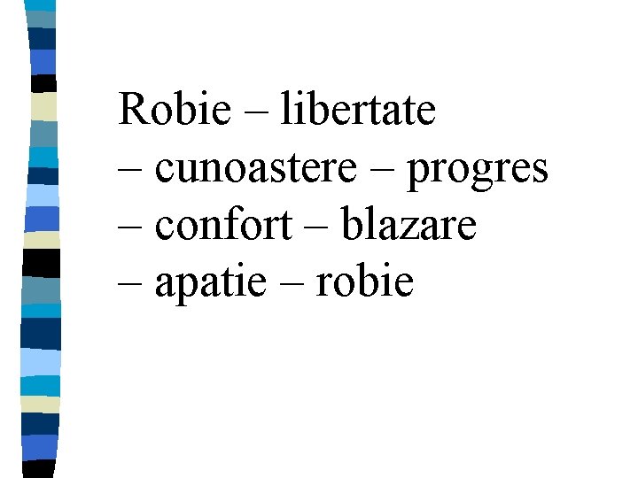 Robie – libertate – cunoastere – progres – confort – blazare – apatie –