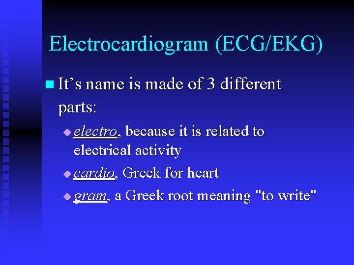 Electrocardiogram (ECG/EKG) n It’s name is made of 3 different parts: electro, because it Electrocardiogram (ECG/EKG) n It’s name is made of 3 different parts: electro, because it